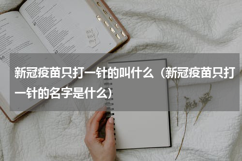 新冠疫苗只打一针的叫什么（新冠疫苗只打一针的名字是什么）