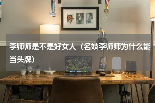 李师师是不是好女人（名妓李师师为什么能当头牌）
