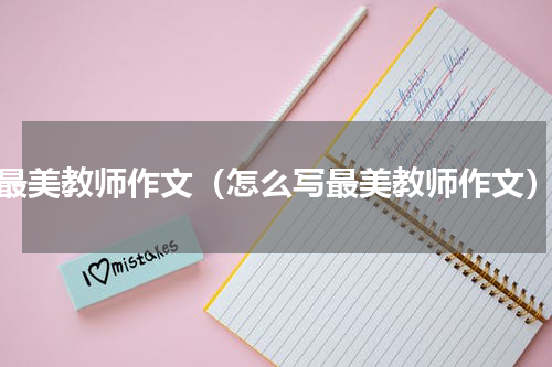最美教师作文（怎么写最美教师作文）