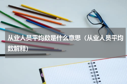 从业人员平均数是什么意思（从业人员平均数解释）
