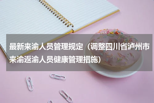 最新来渝人员管理规定（调整四川省泸州市来渝返渝人员健康管理措施）