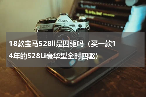 18款宝马528li是四驱吗（买一款14年的528Li豪华型全时四驱）