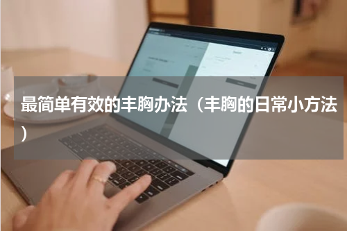 最简单有效的丰胸办法（丰胸的日常小方法）