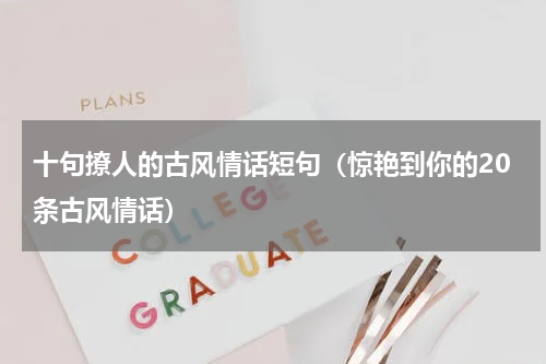 十句撩人的古风情话短句（惊艳到你的20条古风情话）