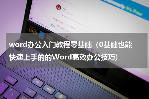 word办公入门教程零基础（0基础也能快速上手的的Word高效办公技巧）