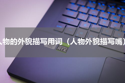 人物的外貌描写用词（人物外貌描写嘴）