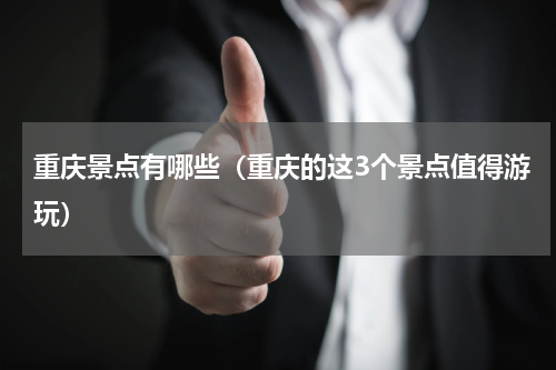重庆景点有哪些（重庆的这3个景点值得游玩）