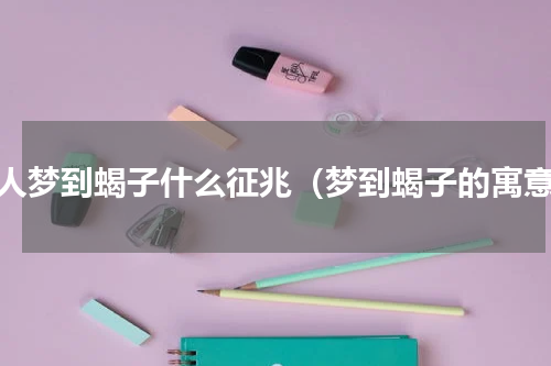 女人梦到蝎子什么征兆（梦到蝎子的寓意）