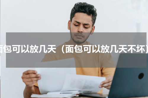 面包可以放几天（面包可以放几天不坏）