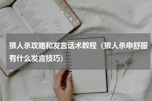 狼人杀攻略和发言话术教程（狼人杀申舒服有什么发言技巧）