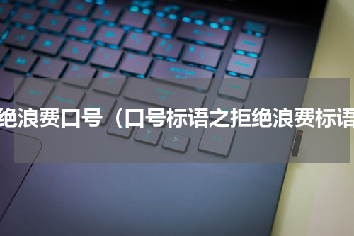 拒绝浪费口号（口号标语之拒绝浪费标语）