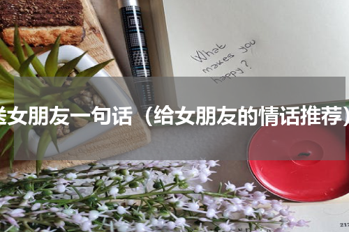 送女朋友一句话（给女朋友的情话推荐）
