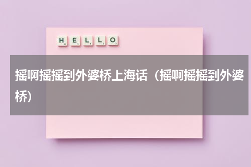 摇啊摇摇到外婆桥上海话（摇啊摇摇到外婆桥）