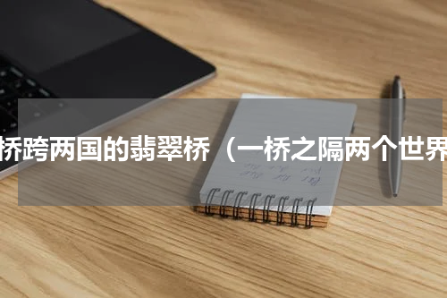 一桥跨两国的翡翠桥（一桥之隔两个世界）