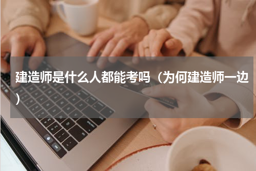 建造师是什么人都能考吗（为何建造师一边）