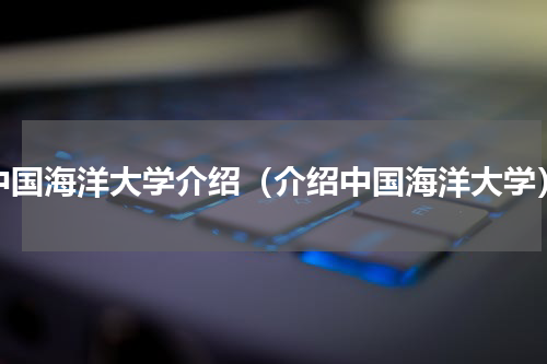 中国海洋大学介绍（介绍中国海洋大学）