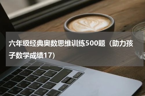 六年级经典奥数思维训练500题（助力孩子数学成绩17）