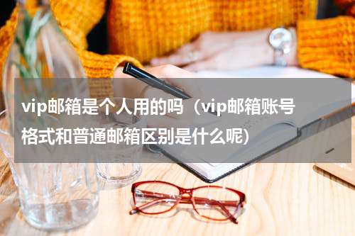 vip邮箱是个人用的吗（vip邮箱账号格式和普通邮箱区别是什么呢）