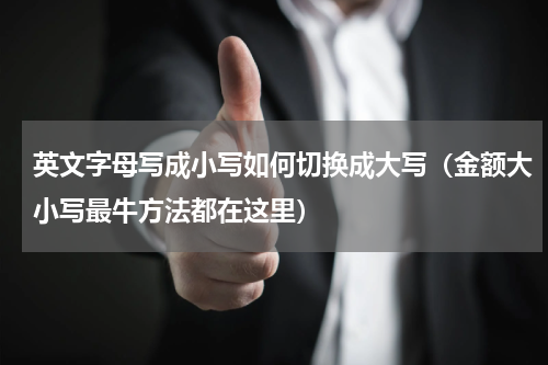 英文字母写成小写如何切换成大写（金额大小写最牛方法都在这里）