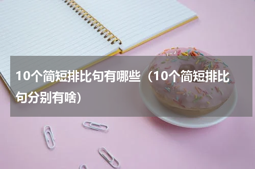 10个简短排比句有哪些（10个简短排比句分别有啥）
