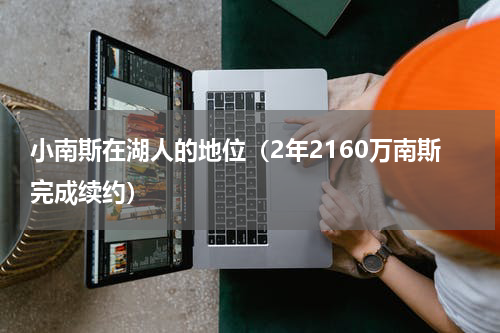小南斯在湖人的地位（2年2160万南斯完成续约）