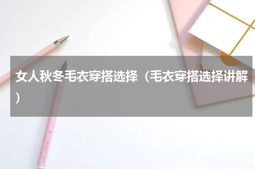 女人秋冬毛衣穿搭选择（毛衣穿搭选择讲解）