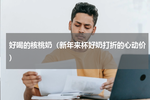 好喝的核桃奶（新年来杯好奶打折的心动价）
