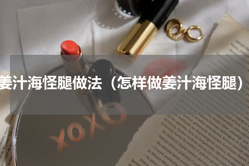 姜汁海怪腿做法（怎样做姜汁海怪腿）