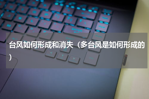 台风如何形成和消失（多台风是如何形成的）