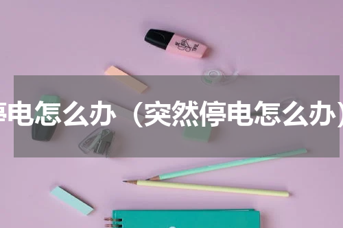 停电怎么办（突然停电怎么办）