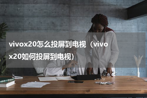 vivox20怎么投屏到电视（vivox20如何投屏到电视）