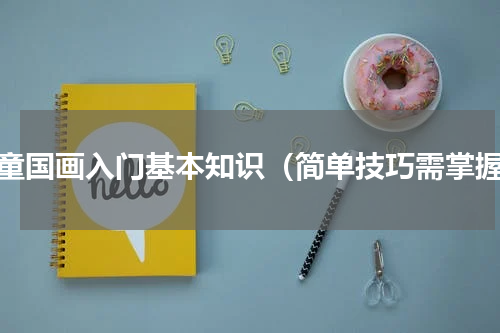 儿童国画入门基本知识（简单技巧需掌握）