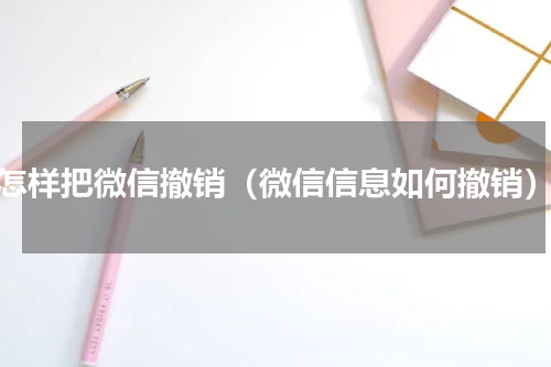 怎样把微信撤销（微信信息如何撤销）