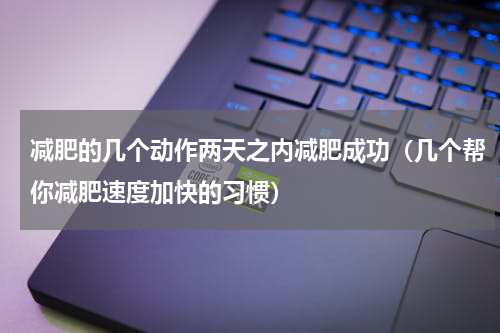 减肥的几个动作两天之内减肥成功（几个帮你减肥速度加快的习惯）