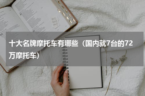 十大名牌摩托车有哪些（国内就7台的72万摩托车）