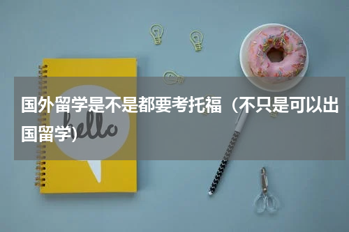 国外留学是不是都要考托福（不只是可以出国留学）
