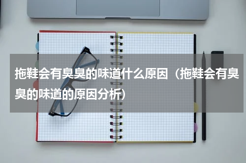拖鞋会有臭臭的味道什么原因（拖鞋会有臭臭的味道的原因分析）