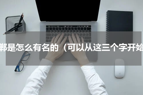 邯郸是怎么有名的（可以从这三个字开始）