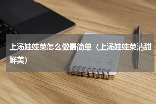 上汤娃娃菜怎么做最简单（上汤娃娃菜清甜鲜美）