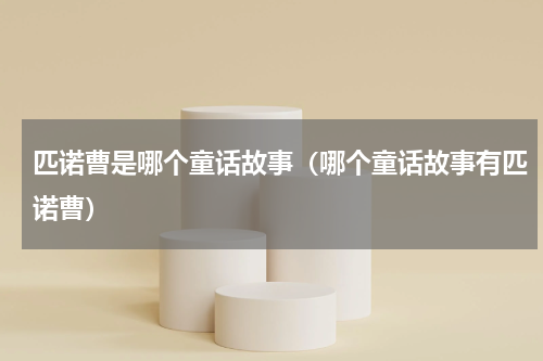 匹诺曹是哪个童话故事（哪个童话故事有匹诺曹）