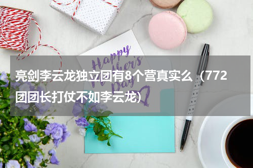 亮剑李云龙独立团有8个营真实么（772团团长打仗不如李云龙）
