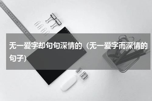 无一爱字却句句深情的（无一爱字而深情的句子）