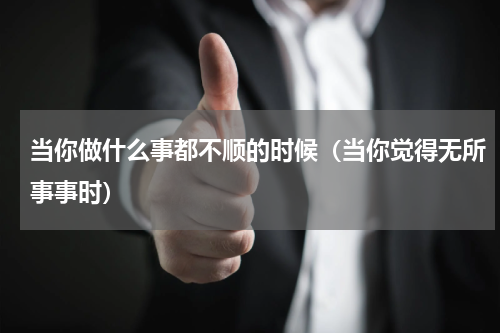 当你做什么事都不顺的时候（当你觉得无所事事时）