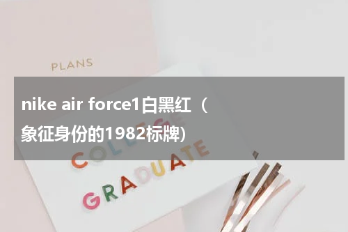 nike air force1白黑红（象征身份的1982标牌）