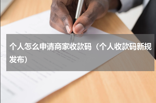 个人怎么申请商家收款码（个人收款码新规发布）
