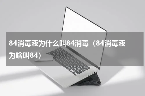 84消毒液为什么叫84消毒（84消毒液为啥叫84）