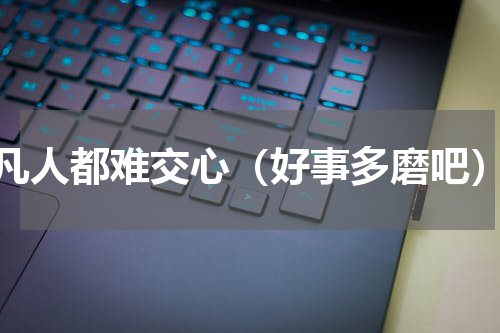 凡人都难交心（好事多磨吧）