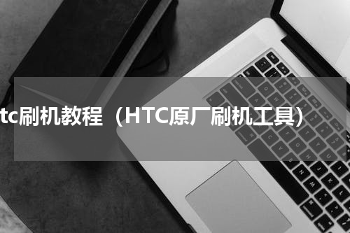 htc刷机教程（HTC原厂刷机工具）