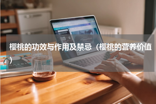 樱桃的功效与作用及禁忌（樱桃的营养价值）