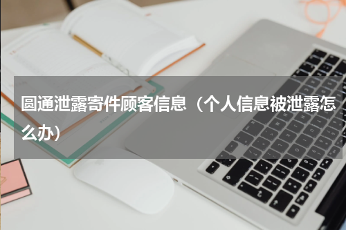 圆通泄露寄件顾客信息（个人信息被泄露怎么办）